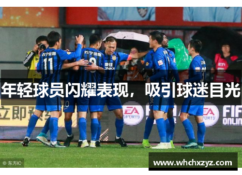 年轻球员闪耀表现，吸引球迷目光