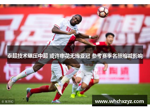 泰超技术碾压中超 或许申花无缘亚冠 参考赛季名额缩减影响